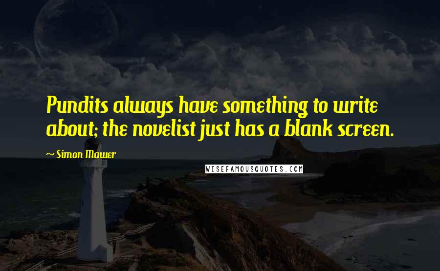 Simon Mawer Quotes: Pundits always have something to write about; the novelist just has a blank screen.