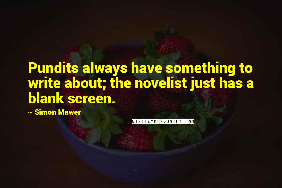 Simon Mawer Quotes: Pundits always have something to write about; the novelist just has a blank screen.