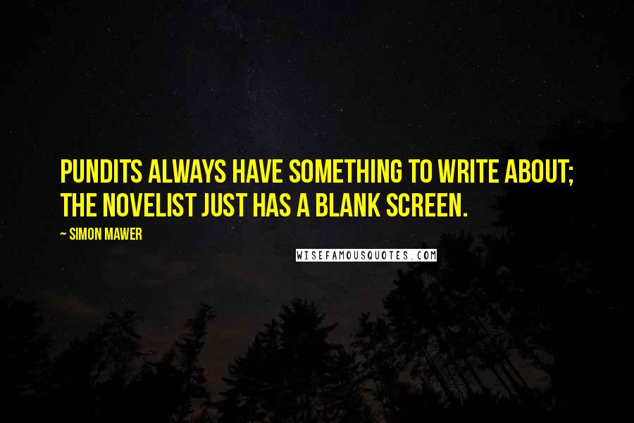 Simon Mawer Quotes: Pundits always have something to write about; the novelist just has a blank screen.