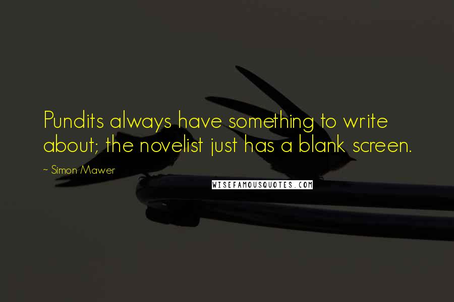 Simon Mawer Quotes: Pundits always have something to write about; the novelist just has a blank screen.