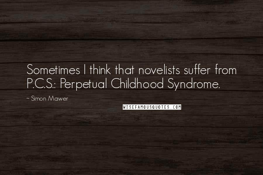 Simon Mawer Quotes: Sometimes I think that novelists suffer from P.C.S.: Perpetual Childhood Syndrome.