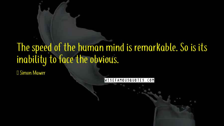 Simon Mawer Quotes: The speed of the human mind is remarkable. So is its inability to face the obvious.