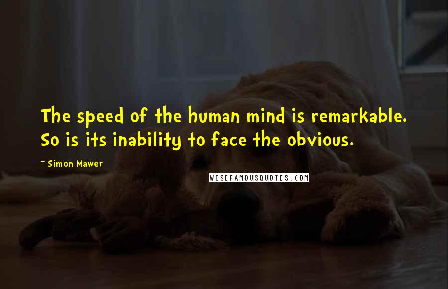Simon Mawer Quotes: The speed of the human mind is remarkable. So is its inability to face the obvious.