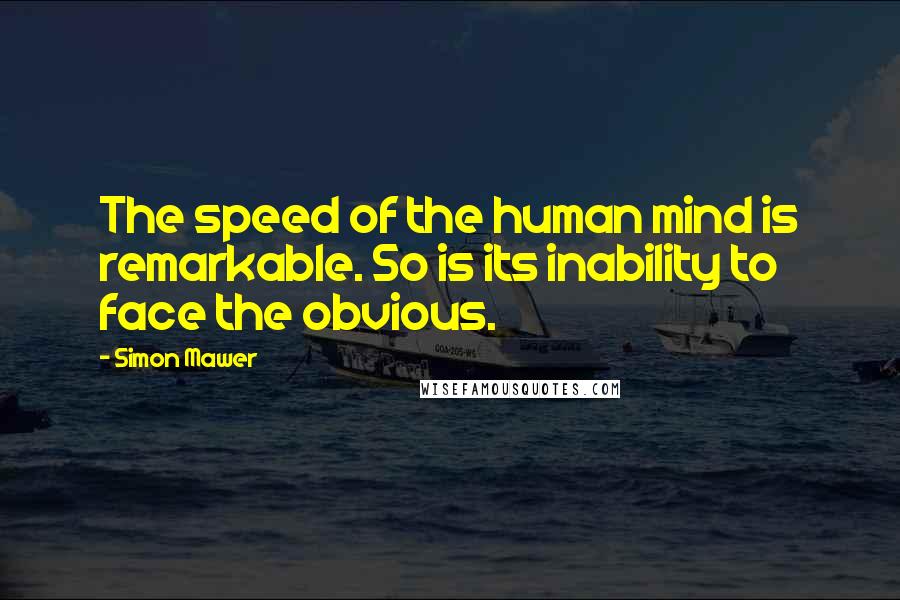 Simon Mawer Quotes: The speed of the human mind is remarkable. So is its inability to face the obvious.