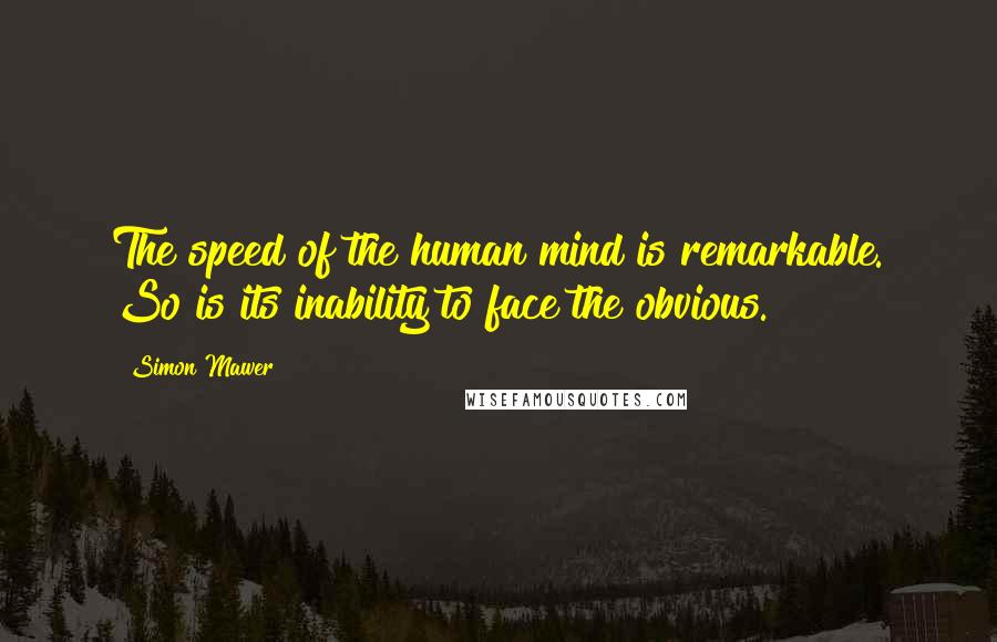 Simon Mawer Quotes: The speed of the human mind is remarkable. So is its inability to face the obvious.