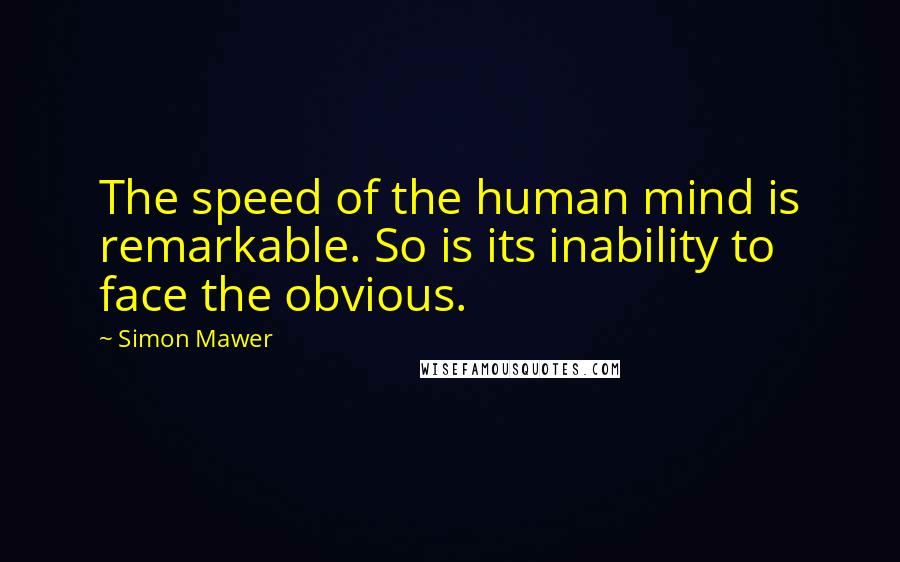 Simon Mawer Quotes: The speed of the human mind is remarkable. So is its inability to face the obvious.