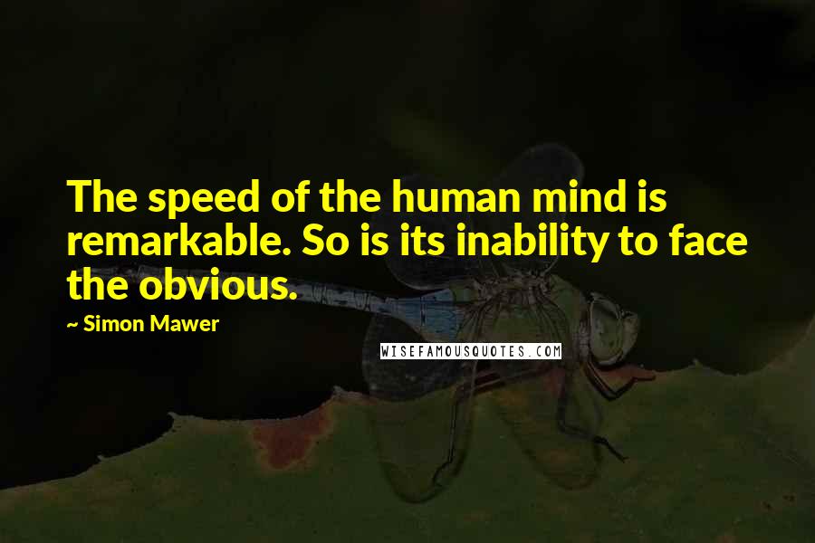 Simon Mawer Quotes: The speed of the human mind is remarkable. So is its inability to face the obvious.