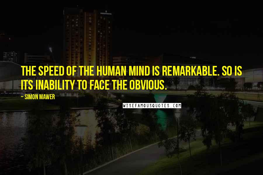 Simon Mawer Quotes: The speed of the human mind is remarkable. So is its inability to face the obvious.