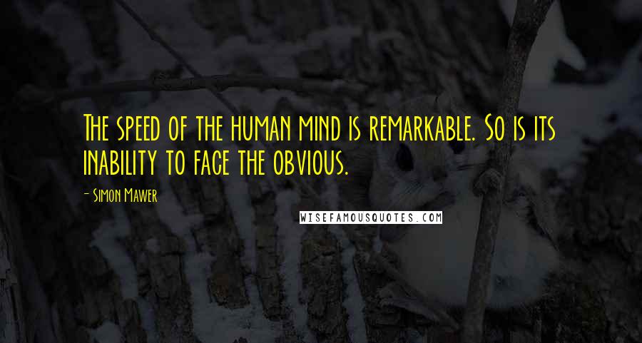 Simon Mawer Quotes: The speed of the human mind is remarkable. So is its inability to face the obvious.