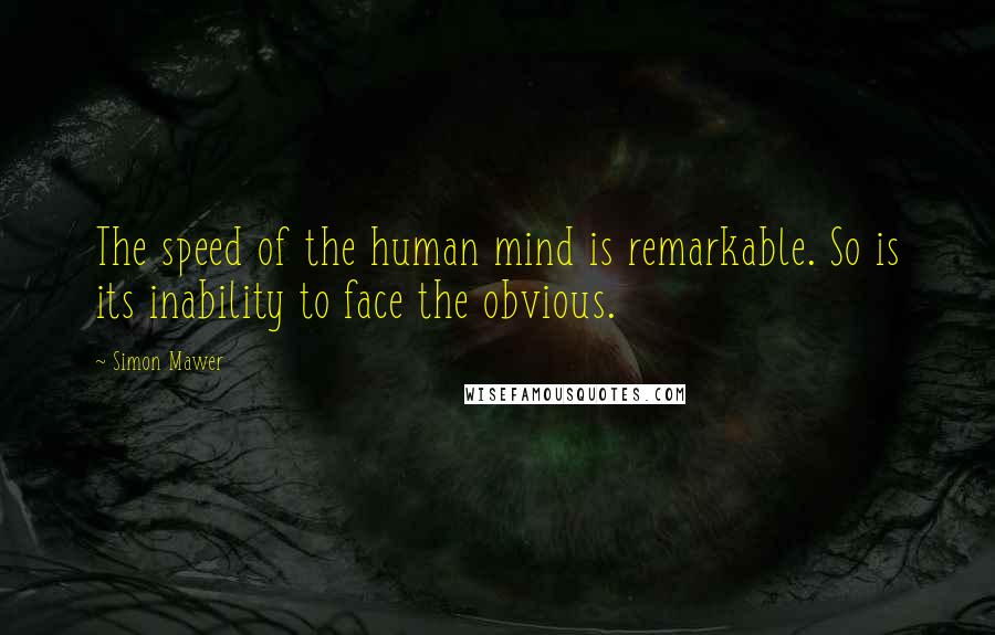 Simon Mawer Quotes: The speed of the human mind is remarkable. So is its inability to face the obvious.