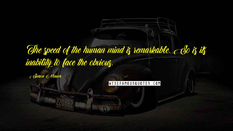 Simon Mawer Quotes: The speed of the human mind is remarkable. So is its inability to face the obvious.