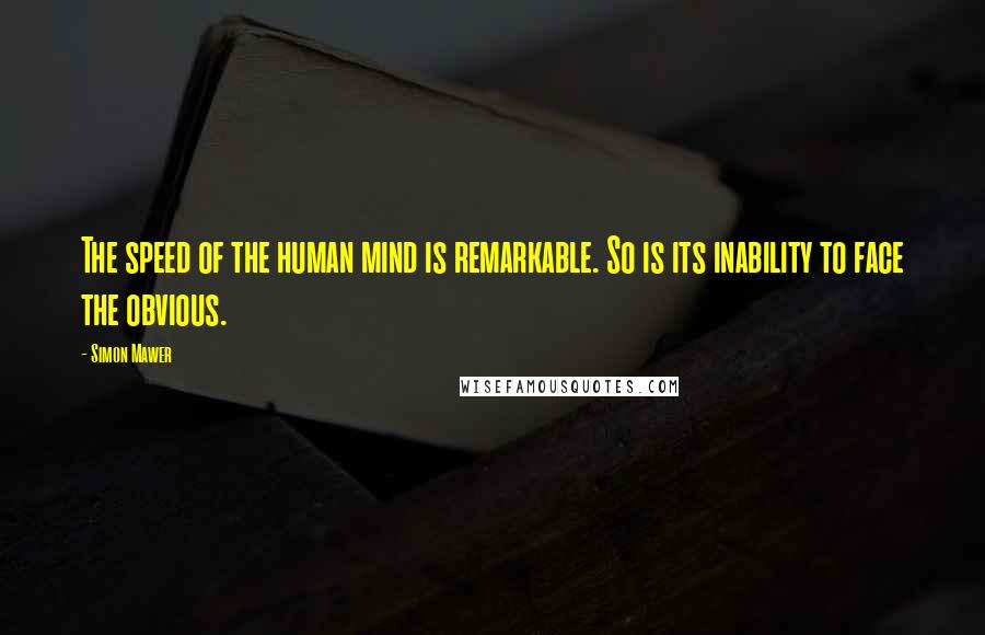 Simon Mawer Quotes: The speed of the human mind is remarkable. So is its inability to face the obvious.