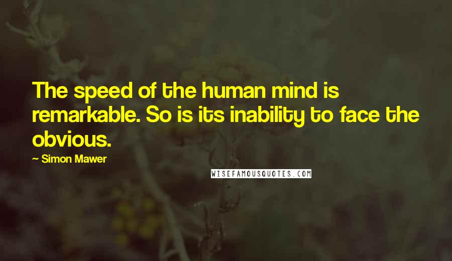 Simon Mawer Quotes: The speed of the human mind is remarkable. So is its inability to face the obvious.