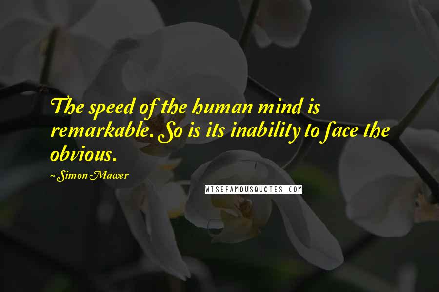 Simon Mawer Quotes: The speed of the human mind is remarkable. So is its inability to face the obvious.