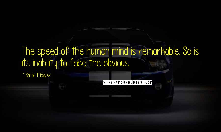 Simon Mawer Quotes: The speed of the human mind is remarkable. So is its inability to face the obvious.