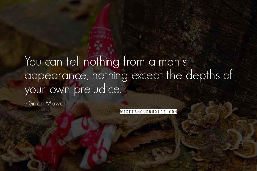 Simon Mawer Quotes: You can tell nothing from a man's appearance, nothing except the depths of your own prejudice.