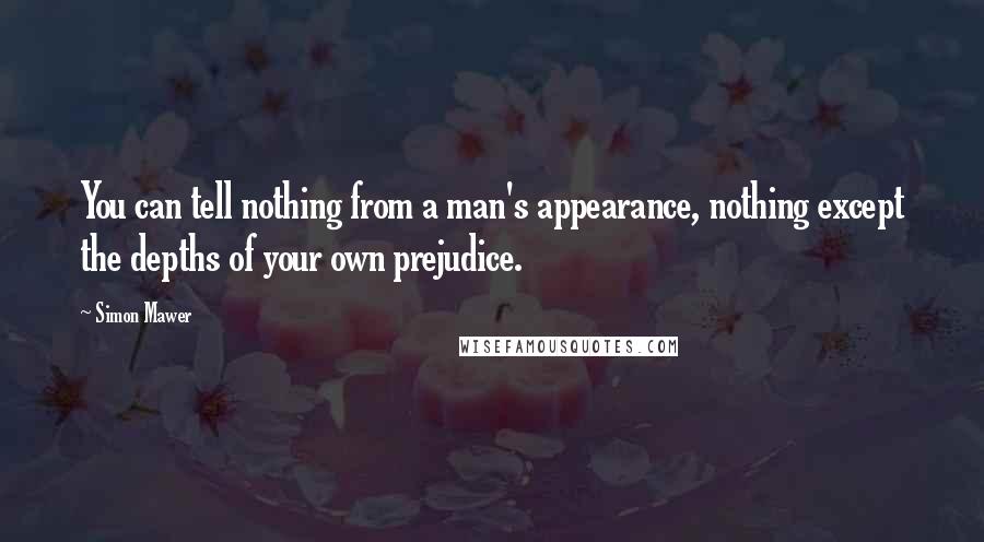 Simon Mawer Quotes: You can tell nothing from a man's appearance, nothing except the depths of your own prejudice.