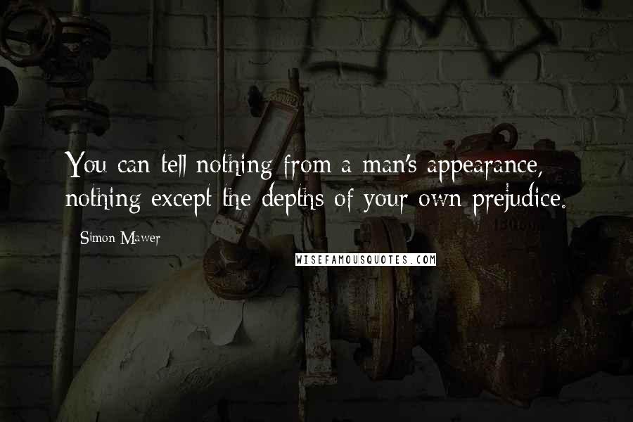 Simon Mawer Quotes: You can tell nothing from a man's appearance, nothing except the depths of your own prejudice.