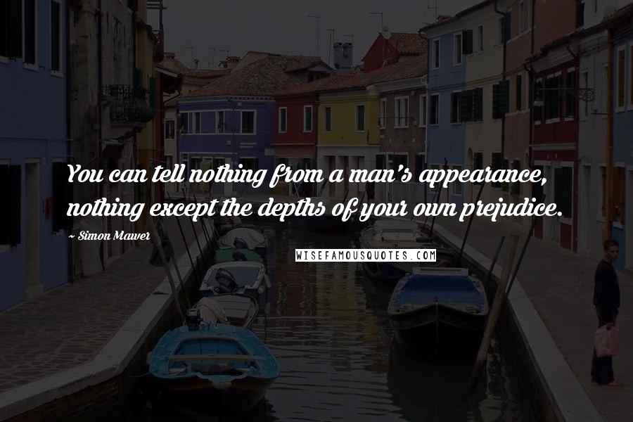 Simon Mawer Quotes: You can tell nothing from a man's appearance, nothing except the depths of your own prejudice.