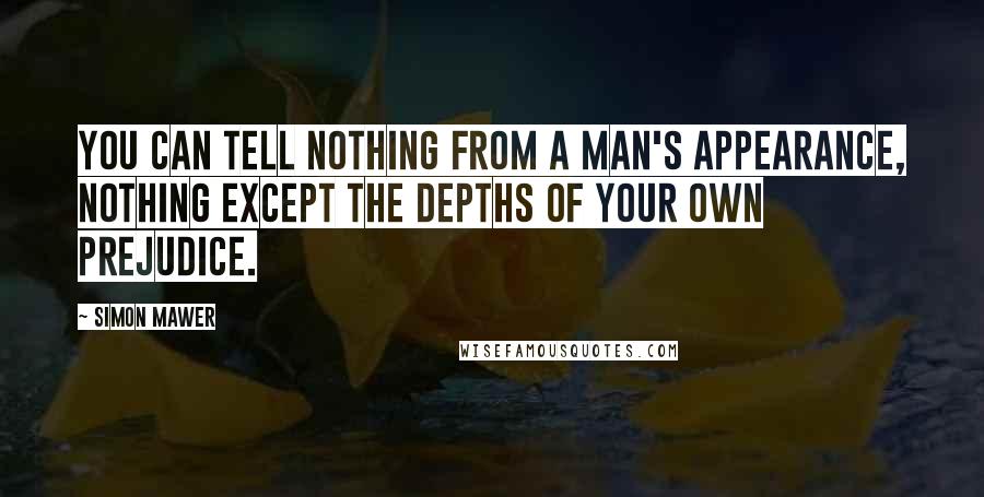 Simon Mawer Quotes: You can tell nothing from a man's appearance, nothing except the depths of your own prejudice.