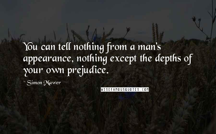 Simon Mawer Quotes: You can tell nothing from a man's appearance, nothing except the depths of your own prejudice.