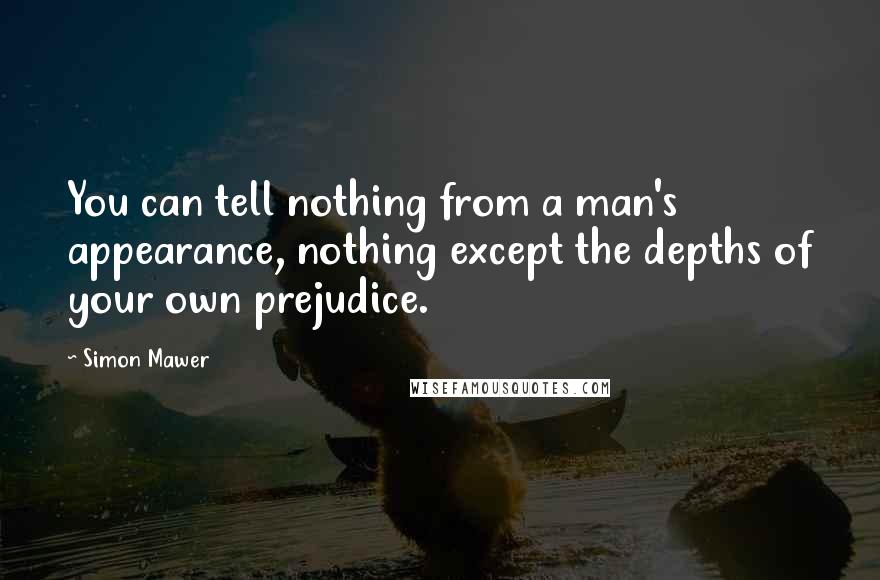 Simon Mawer Quotes: You can tell nothing from a man's appearance, nothing except the depths of your own prejudice.
