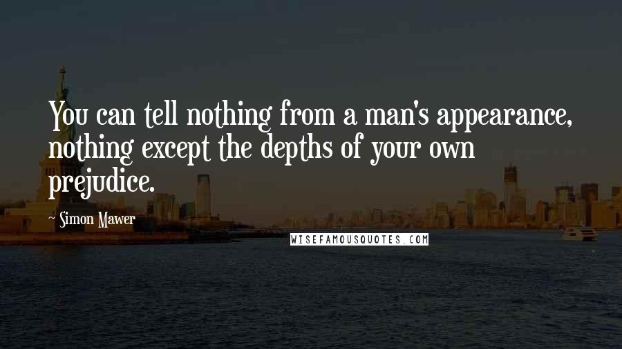 Simon Mawer Quotes: You can tell nothing from a man's appearance, nothing except the depths of your own prejudice.