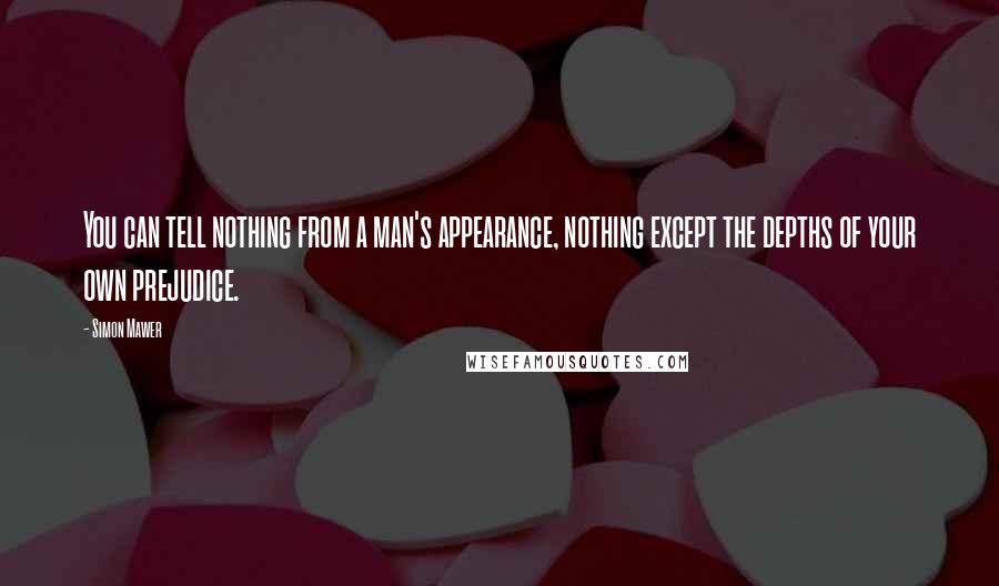 Simon Mawer Quotes: You can tell nothing from a man's appearance, nothing except the depths of your own prejudice.