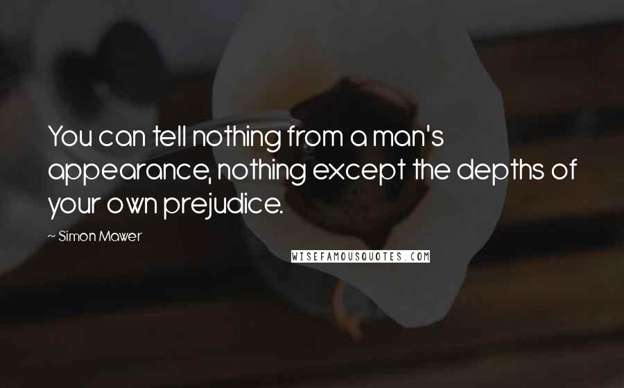 Simon Mawer Quotes: You can tell nothing from a man's appearance, nothing except the depths of your own prejudice.