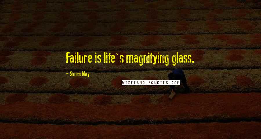 Simon May Quotes: Failure is life's magnifying glass.