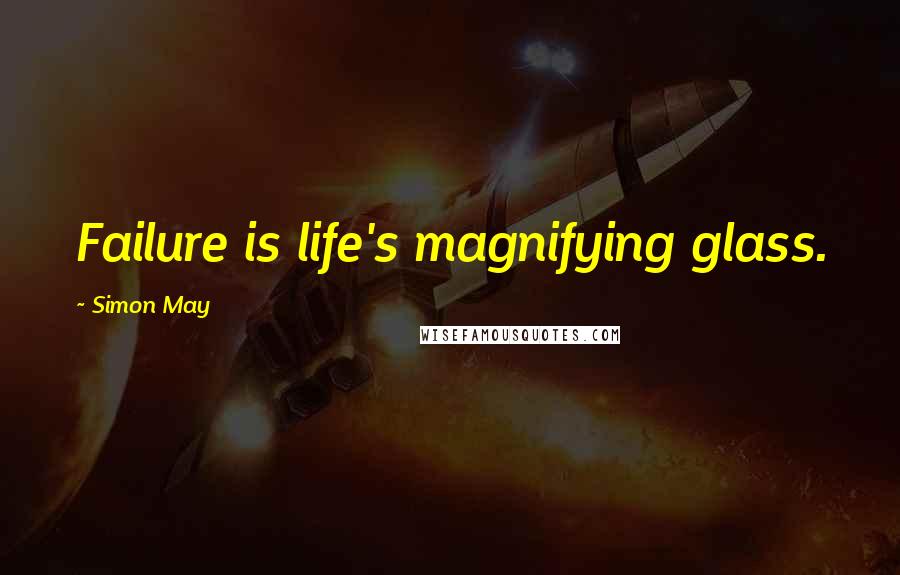 Simon May Quotes: Failure is life's magnifying glass.
