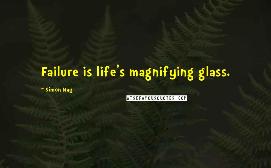 Simon May Quotes: Failure is life's magnifying glass.