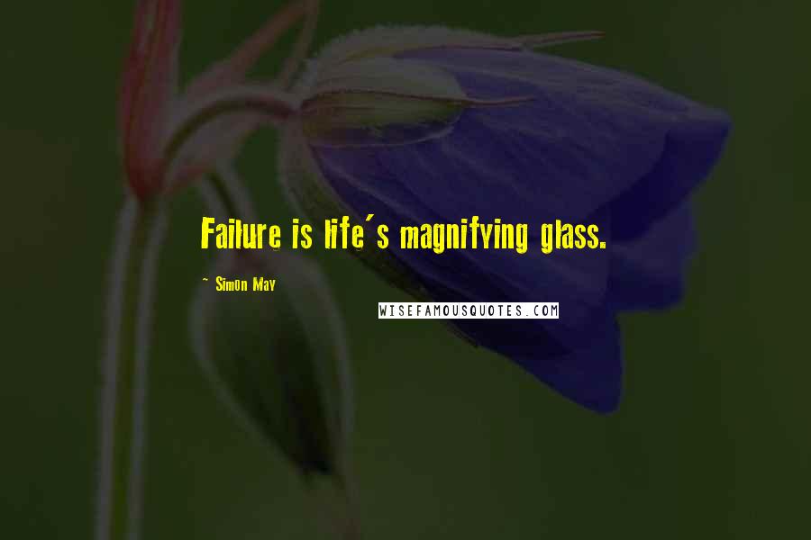 Simon May Quotes: Failure is life's magnifying glass.