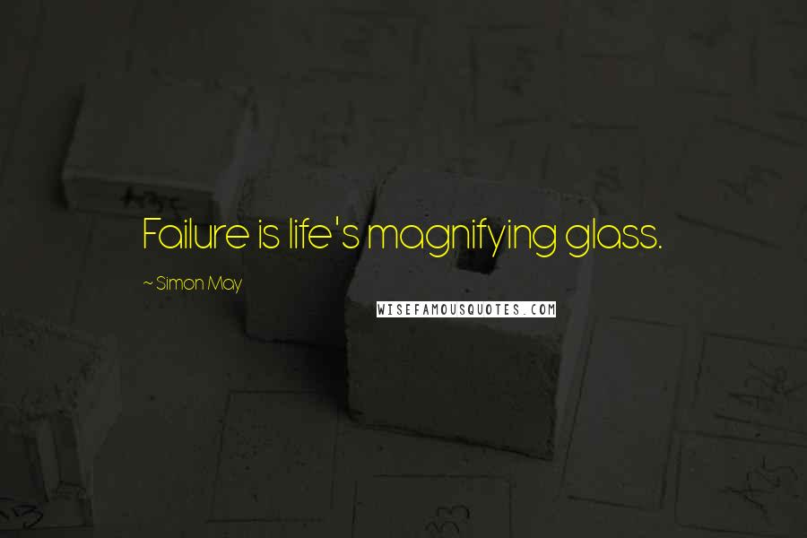 Simon May Quotes: Failure is life's magnifying glass.