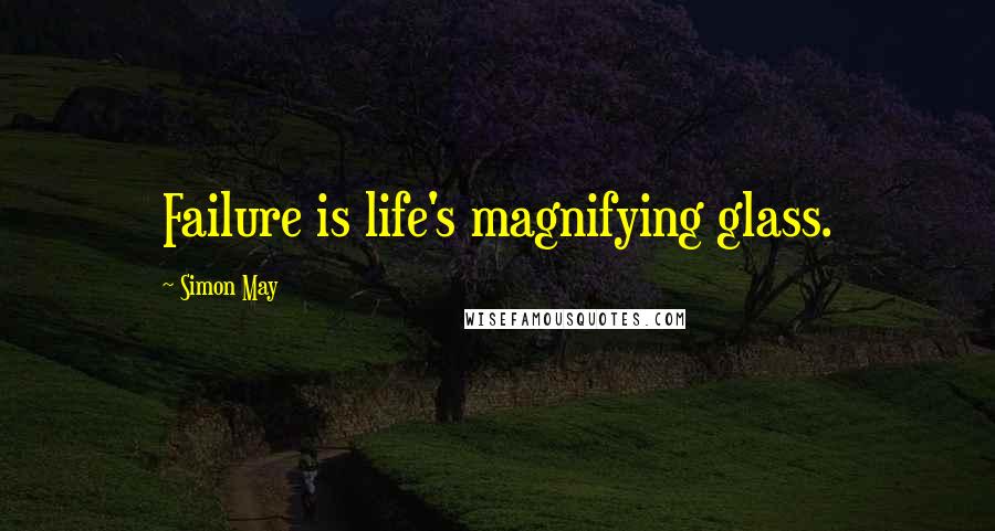 Simon May Quotes: Failure is life's magnifying glass.