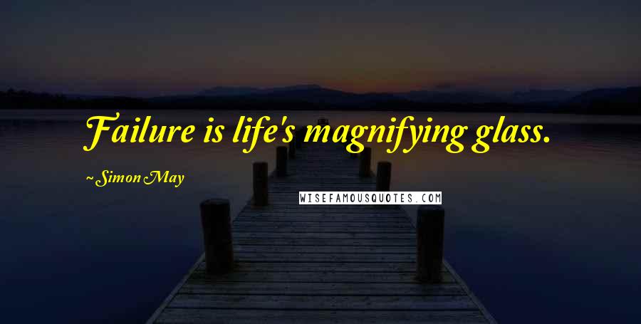 Simon May Quotes: Failure is life's magnifying glass.