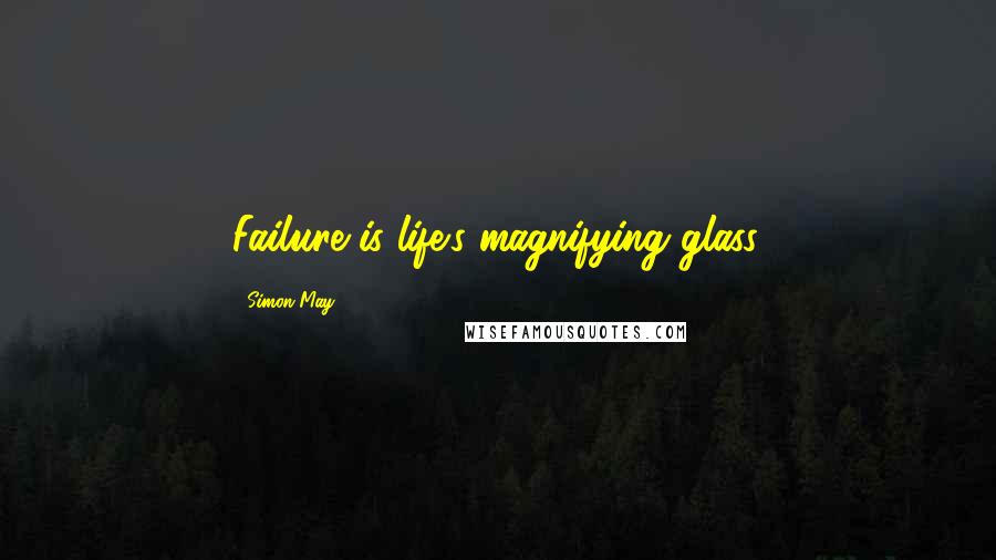 Simon May Quotes: Failure is life's magnifying glass.