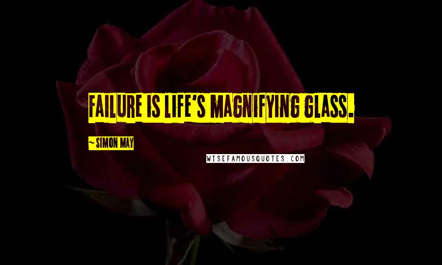 Simon May Quotes: Failure is life's magnifying glass.