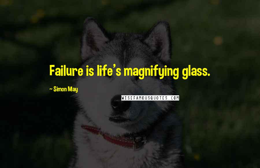 Simon May Quotes: Failure is life's magnifying glass.