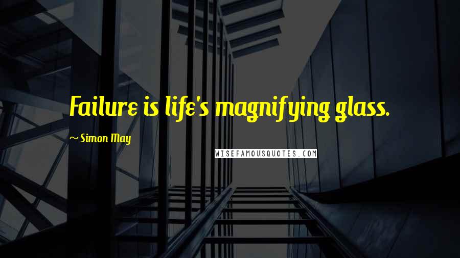 Simon May Quotes: Failure is life's magnifying glass.