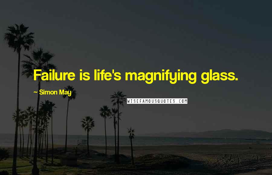 Simon May Quotes: Failure is life's magnifying glass.