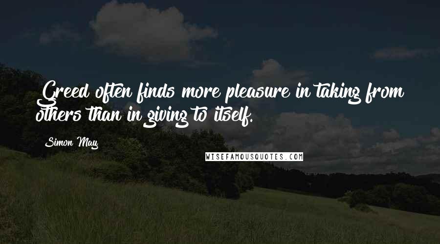 Simon May Quotes: Greed often finds more pleasure in taking from others than in giving to itself.