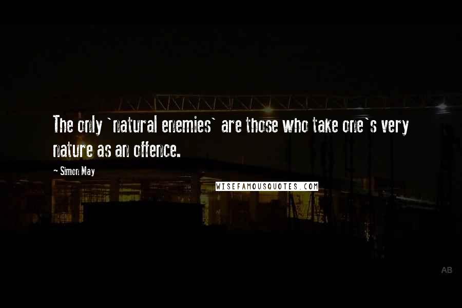 Simon May Quotes: The only 'natural enemies' are those who take one's very nature as an offence.