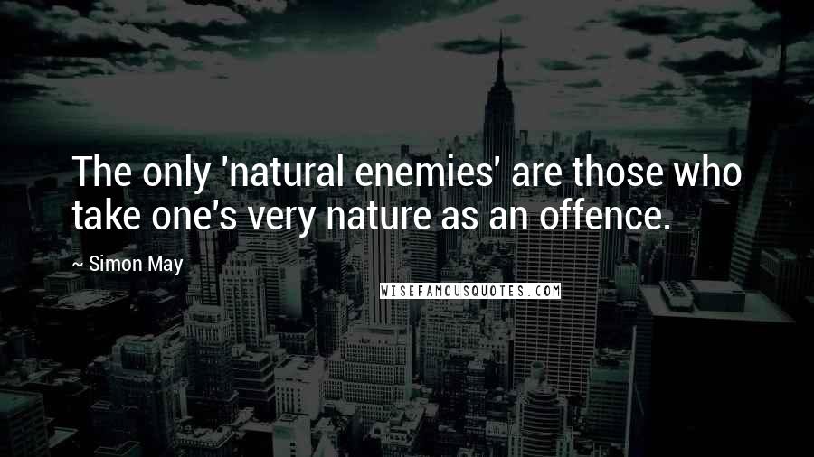 Simon May Quotes: The only 'natural enemies' are those who take one's very nature as an offence.