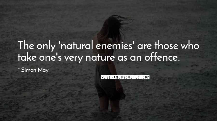 Simon May Quotes: The only 'natural enemies' are those who take one's very nature as an offence.