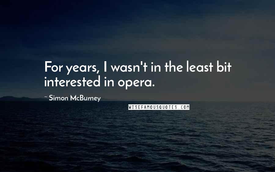 Simon McBurney Quotes: For years, I wasn't in the least bit interested in opera.