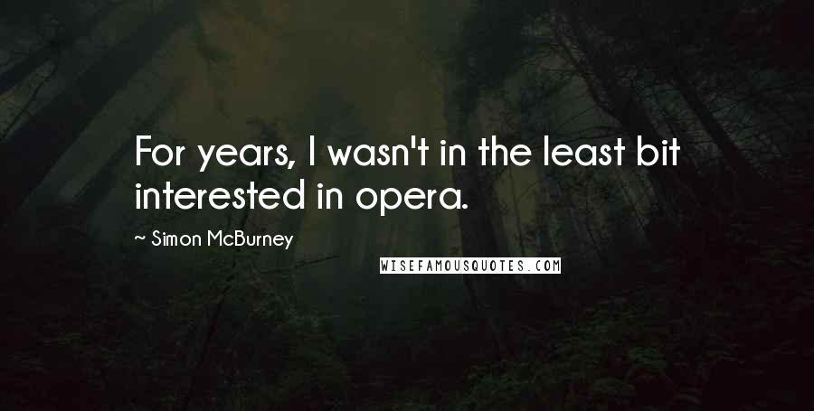 Simon McBurney Quotes: For years, I wasn't in the least bit interested in opera.