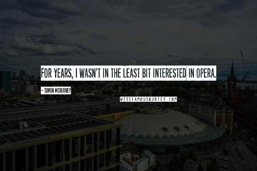 Simon McBurney Quotes: For years, I wasn't in the least bit interested in opera.