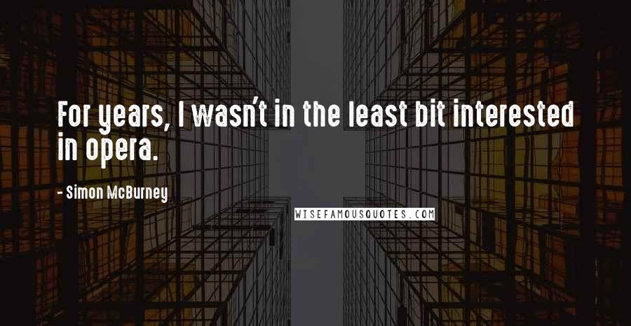 Simon McBurney Quotes: For years, I wasn't in the least bit interested in opera.