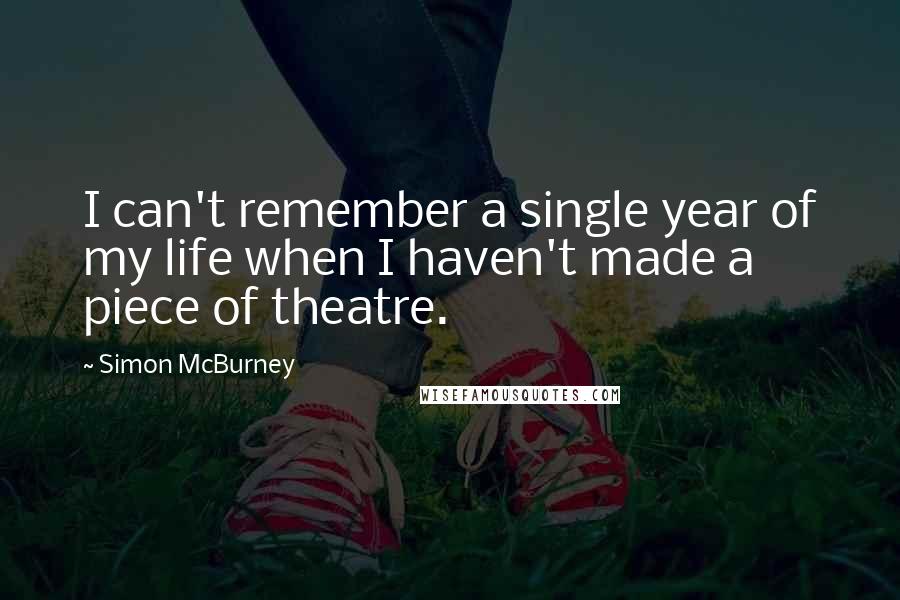 Simon McBurney Quotes: I can't remember a single year of my life when I haven't made a piece of theatre.